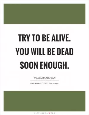 Try to be alive. You will be dead soon enough Picture Quote #1