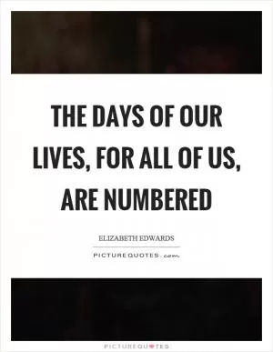 The days of our lives, for all of us, are numbered Picture Quote #1