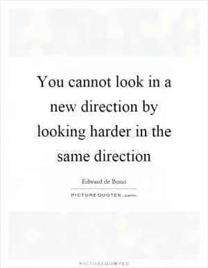 You cannot look in a new direction by looking harder in the same direction Picture Quote #1