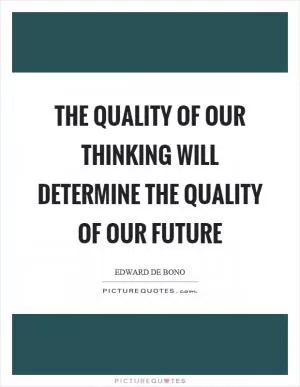 The quality of our thinking will determine the quality of our future Picture Quote #1