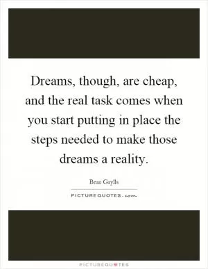 Dreams, though, are cheap, and the real task comes when you start putting in place the steps needed to make those dreams a reality Picture Quote #1