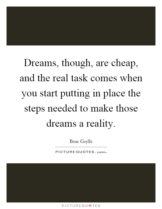 Dreams, though, are cheap, and the real task comes when you start putting in place the steps needed to make those dreams a reality Picture Quote #1