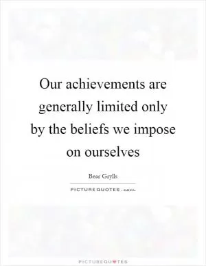 Our achievements are generally limited only by the beliefs we impose on ourselves Picture Quote #1