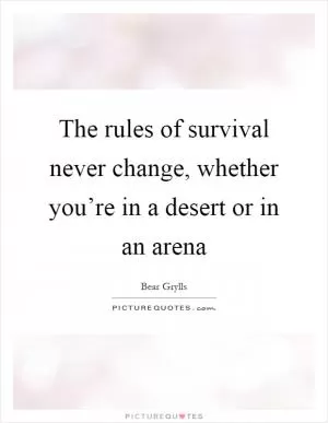 The rules of survival never change, whether you’re in a desert or in an arena Picture Quote #1