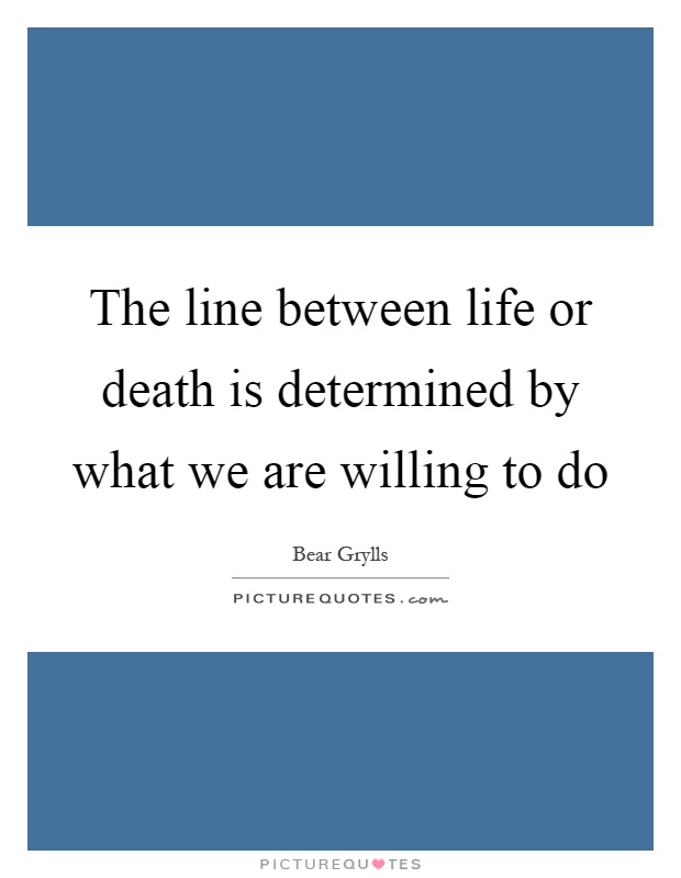 The line between life or death is determined by what we are willing to do Picture Quote #1