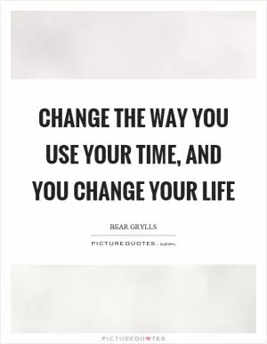 Change the way you use your time, and you change your life Picture Quote #1