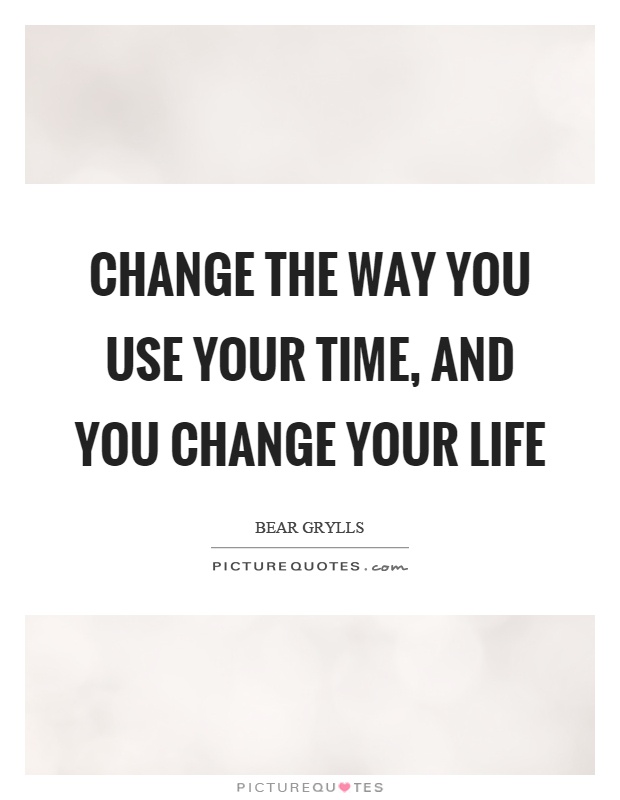 Change the way you use your time, and you change your life Picture Quote #1