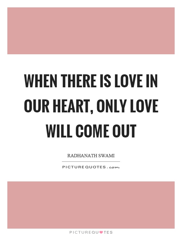 When there is love in our heart, only love will come out Picture Quote #1