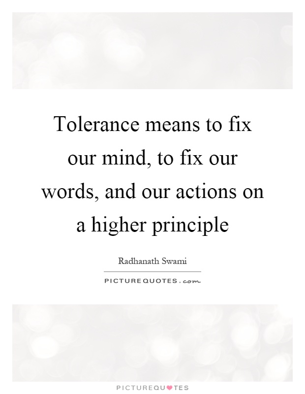Tolerance means to fix our mind, to fix our words, and our actions on a higher principle Picture Quote #1