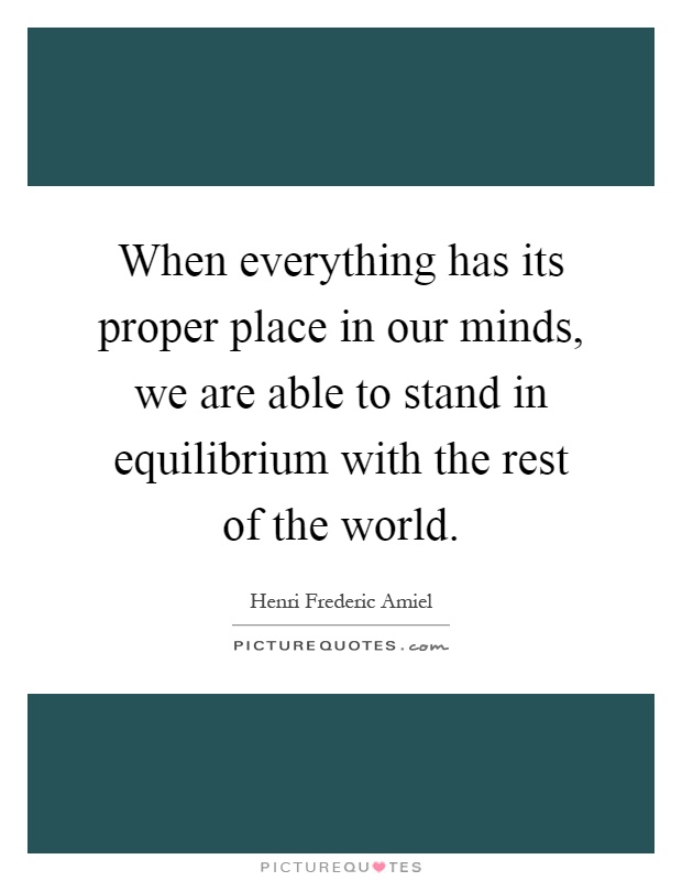 When everything has its proper place in our minds, we are able to stand in equilibrium with the rest of the world Picture Quote #1