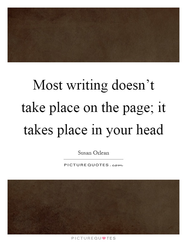 Most writing doesn't take place on the page; it takes place in your head Picture Quote #1