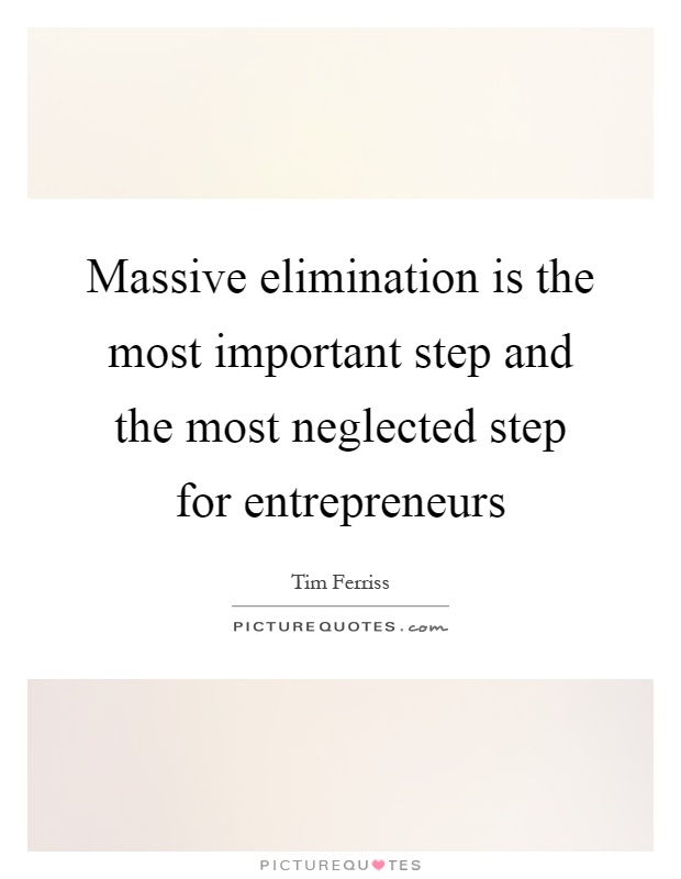 Massive elimination is the most important step and the most neglected step for entrepreneurs Picture Quote #1