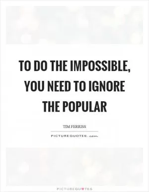 To do the impossible, you need to ignore the popular Picture Quote #1