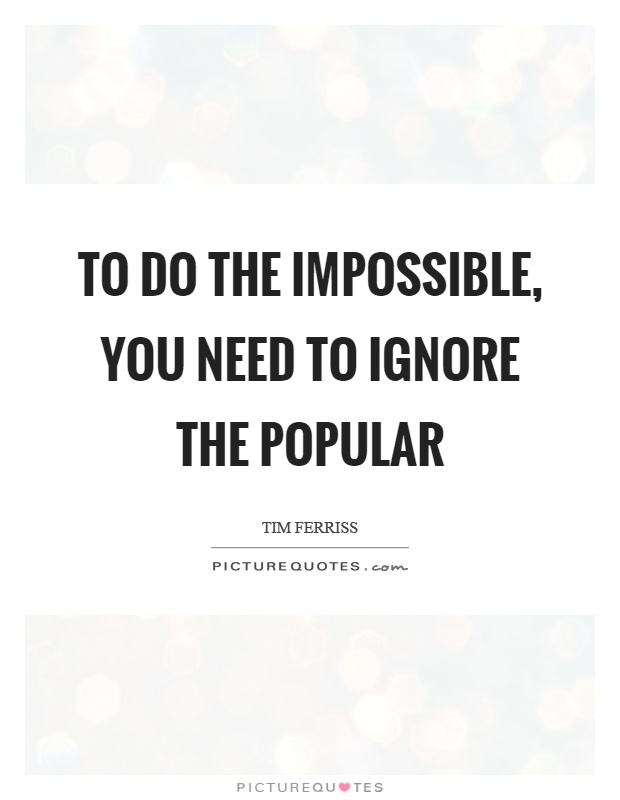 To do the impossible, you need to ignore the popular Picture Quote #1