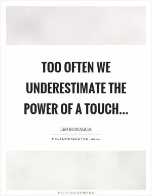 Too often we underestimate the power of a touch Picture Quote #1