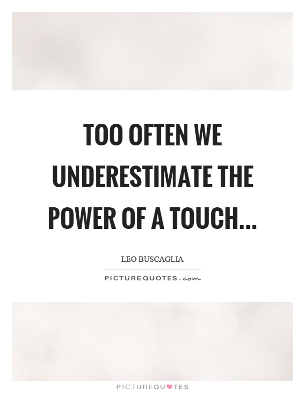 Too often we underestimate the power of a touch Picture Quote #1