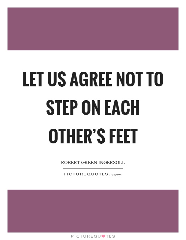 Let us agree not to step on each other's feet Picture Quote #1