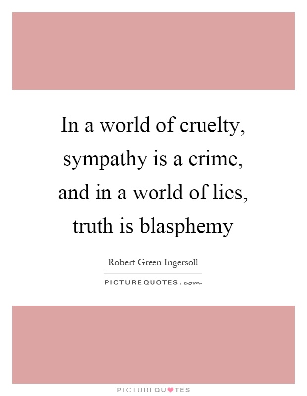 In a world of cruelty, sympathy is a crime, and in a world of lies, truth is blasphemy Picture Quote #1