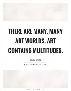 There are many, many art worlds. Art contains multitudes Picture Quote #1