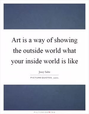 Art is a way of showing the outside world what your inside world is like Picture Quote #1