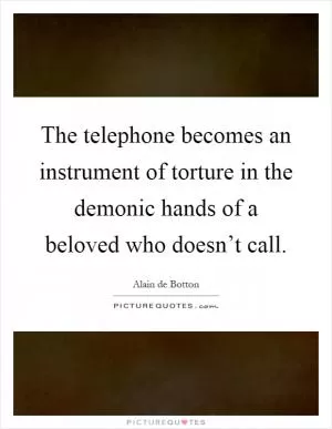 The telephone becomes an instrument of torture in the demonic hands of a beloved who doesn’t call Picture Quote #1