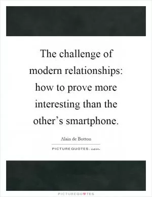 The challenge of modern relationships: how to prove more interesting than the other’s smartphone Picture Quote #1