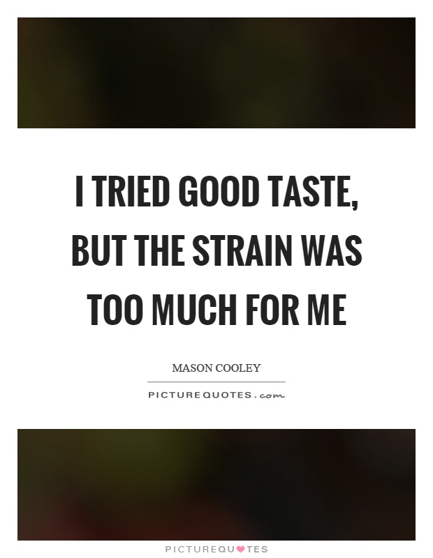 I tried good taste, but the strain was too much for me Picture Quote #1