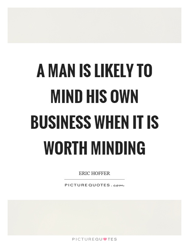 A man is likely to mind his own business when it is worth minding Picture Quote #1