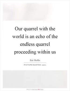 Our quarrel with the world is an echo of the endless quarrel proceeding within us Picture Quote #1