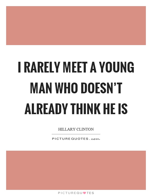 I rarely meet a young man who doesn't already think he is Picture Quote #1