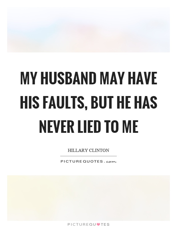 My husband may have his faults, but he has never lied to me Picture Quote #1