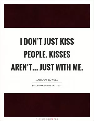I don’t just kiss people. Kisses aren’t... just with me Picture Quote #1