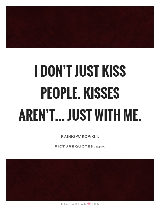 I don't just kiss people. Kisses aren't... just with me Picture Quote #1