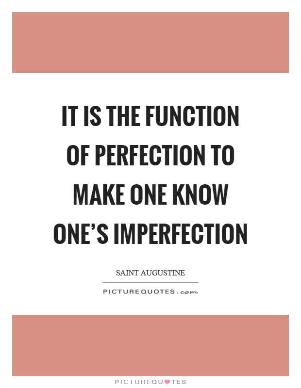 It is the function of perfection to make one know one's imperfection Picture Quote #1