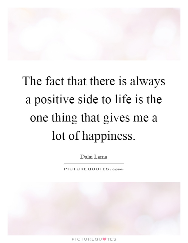 The fact that there is always a positive side to life is the one thing that gives me a lot of happiness Picture Quote #1