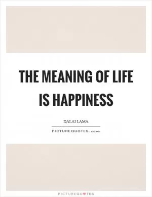 The meaning of life is happiness Picture Quote #1