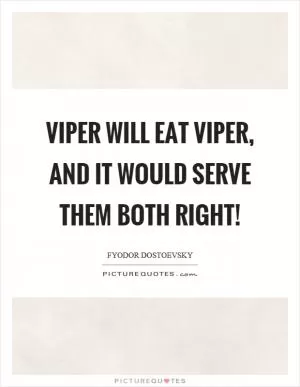 Viper will eat viper, and it would serve them both right! Picture Quote #1