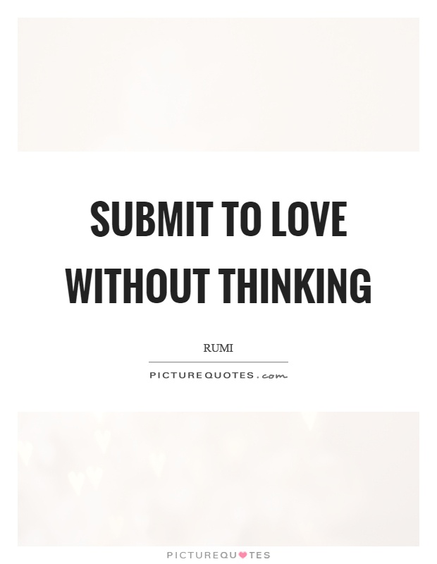 Submit to love without thinking Picture Quote #1