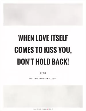 When love itself comes to kiss you, don’t hold back! Picture Quote #1