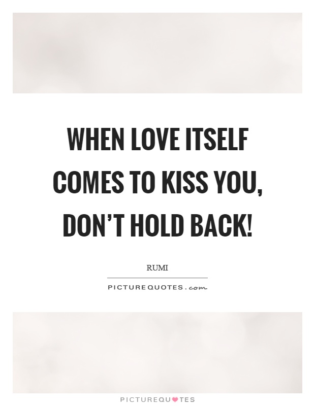 When love itself comes to kiss you, don't hold back! Picture Quote #1