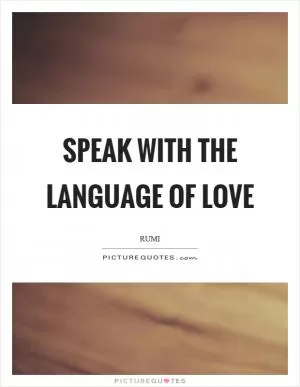 Speak with the language of love Picture Quote #1