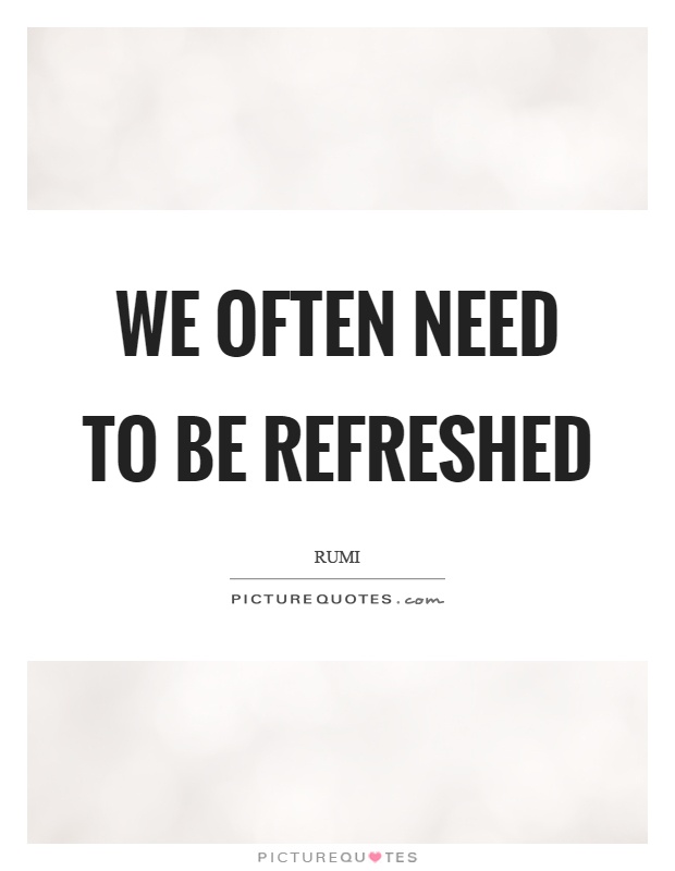 We often need to be refreshed Picture Quote #1