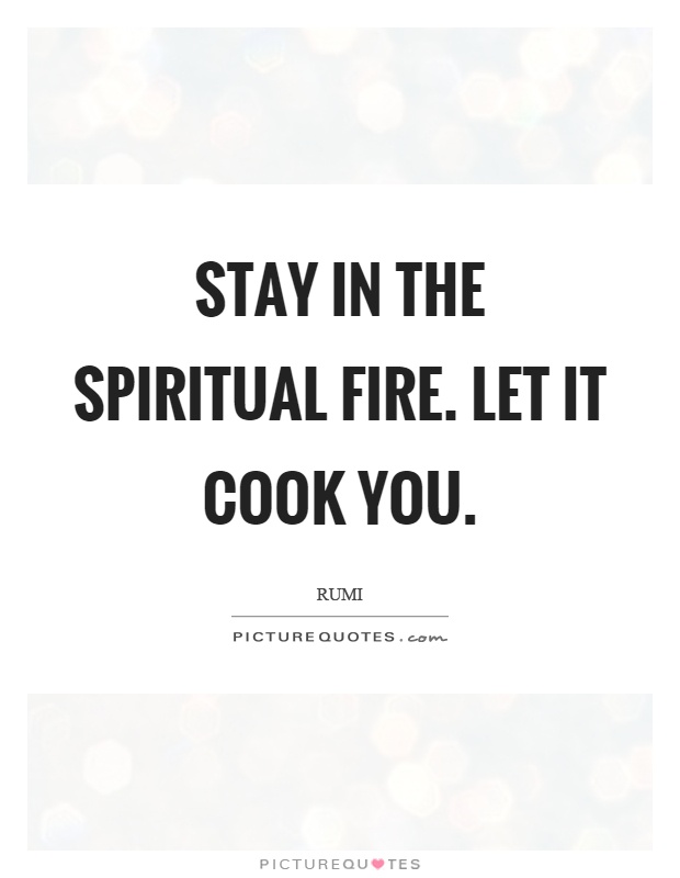 Stay in the spiritual fire. Let it cook you Picture Quote #1