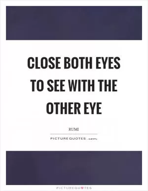 Close both eyes to see with the other eye Picture Quote #1