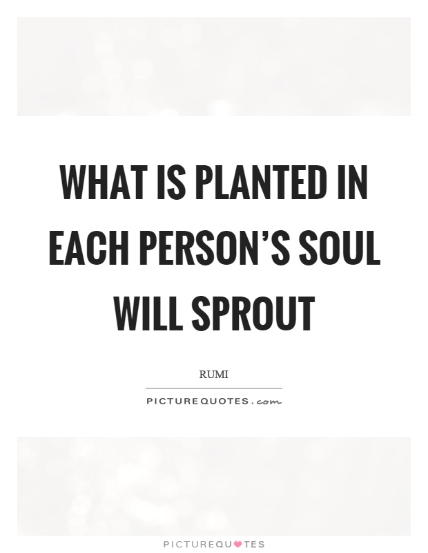 What is planted in each person's soul will sprout Picture Quote #1