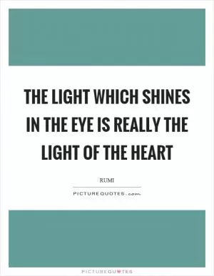 The light which shines in the eye is really the light of the heart Picture Quote #1