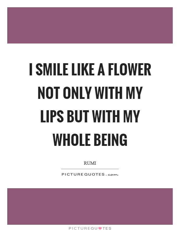 I smile like a flower not only with my lips but with my whole being Picture Quote #1