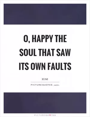 O, happy the soul that saw its own faults Picture Quote #1