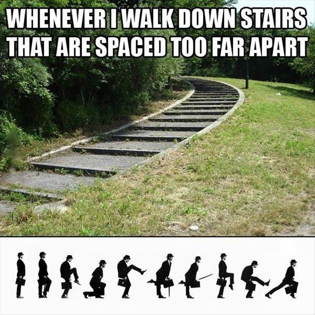 Whenever I walk down stairs that are spaced too far apart Picture Quote #1