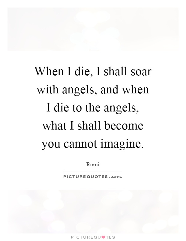 When I die, I shall soar with angels, and when I die to the angels, what I shall become you cannot imagine Picture Quote #1